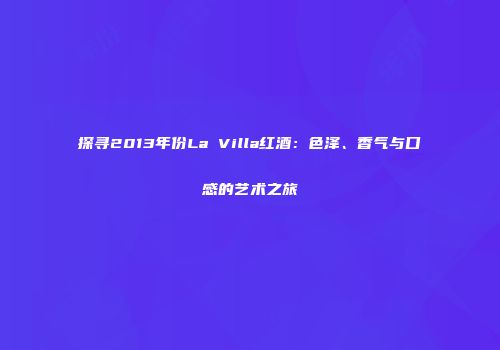 探寻2013年份La Villa红酒：色泽、香气与口感的艺术之旅