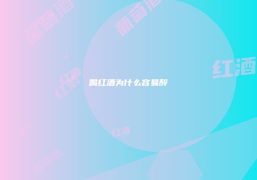 喝红酒为什么容易醉
