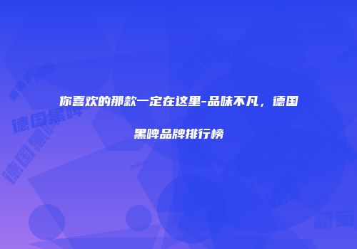 你喜欢的那款一定在这里-品味不凡，德国黑啤品牌排行榜