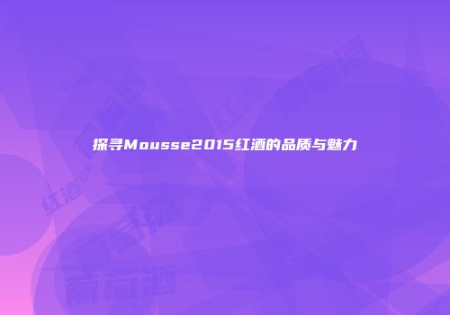 探寻Mousse2015红酒的品质与魅力