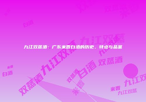 九江双蒸酒：广东米香白酒的历史、特点与品鉴