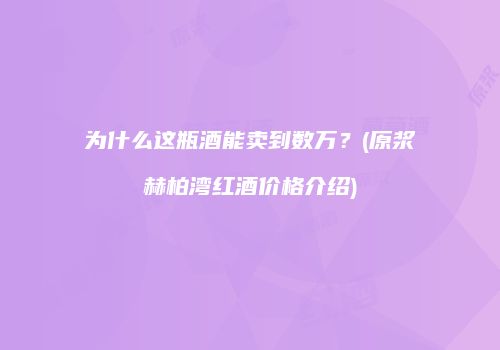 为什么这瓶酒能卖到数万？(原浆赫柏湾红酒价格介绍)