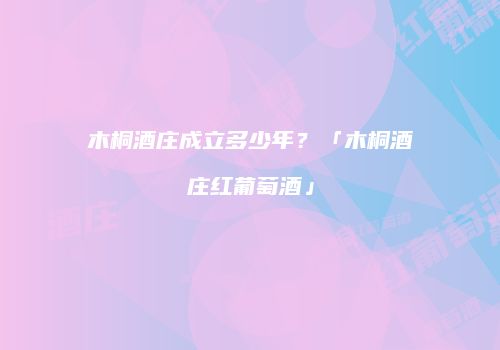 木桐酒庄成立多少年？「木桐酒庄红葡萄酒」