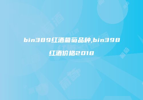 bin389红酒葡萄品种,bin398红酒价格2018