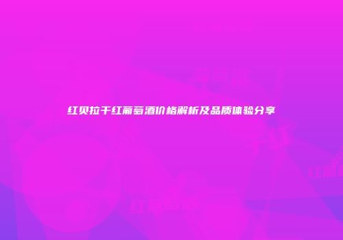 红贝拉干红葡萄酒价格解析及品质体验分享