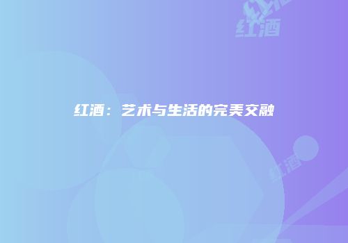 红酒：艺术与生活的完美交融