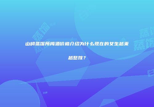 山崎蒸馏所梅酒价格介绍为什么现在的女生越来越愁嫁？