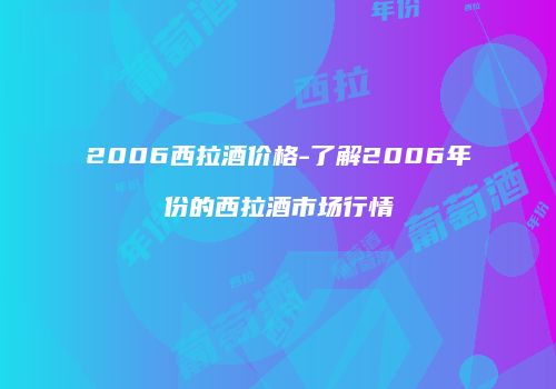 2006西拉酒价格-了解2006年份的西拉酒市场行情