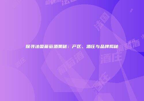 探寻法国葡萄酒奥秘：产区、酒庄与品牌揭秘