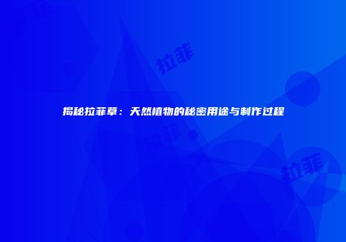 揭秘拉菲草：天然植物的秘密用途与制作过程