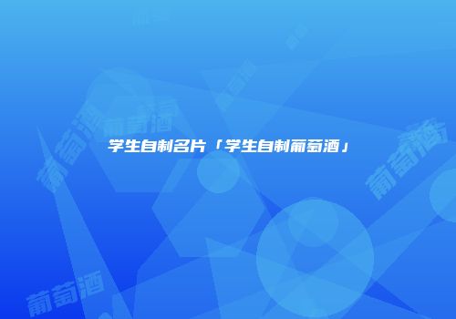 学生自制名片「学生自制葡萄酒」