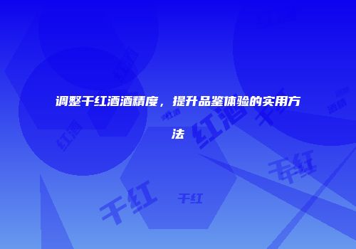 调整干红酒酒精度，提升品鉴体验的实用方法
