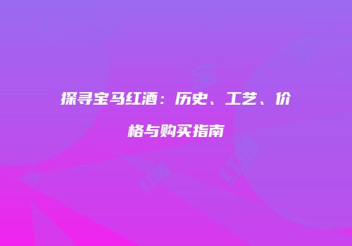 探寻宝马红酒：历史、工艺、价格与购买指南