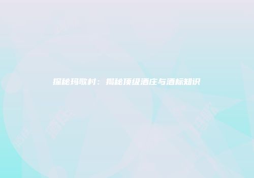 探秘玛歌村：揭秘顶级酒庄与酒标知识