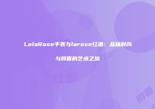 LolaRose手表与larose红酒：品味时尚与醇香的艺术之旅