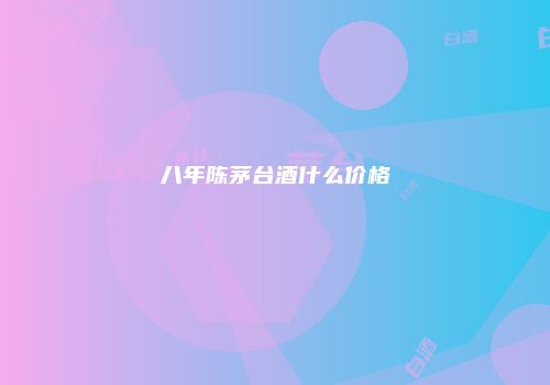 八年陈茅台酒什么价格