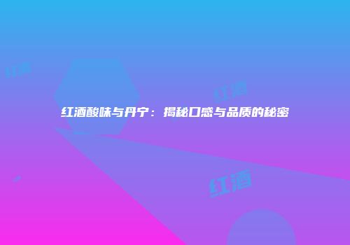 红酒酸味与丹宁：揭秘口感与品质的秘密