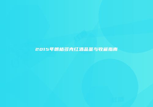 2015年朗格多克红酒品鉴与收藏指南
