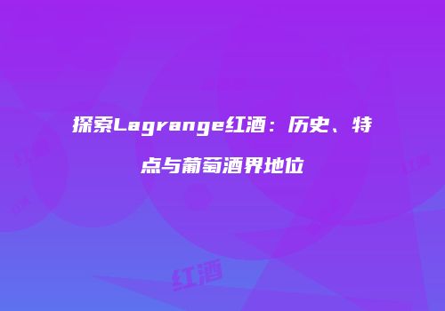 探索Lagrange红酒：历史、特点与葡萄酒界地位