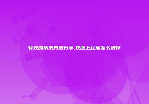 有效的清洗方法分享,衣服上红酒怎么洗掉