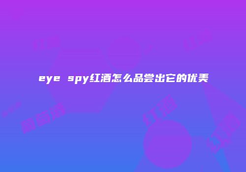 eye spy红酒怎么品尝出它的优美