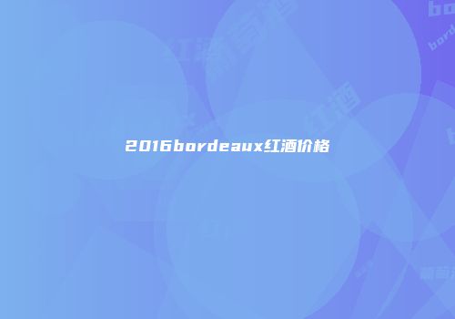 2016bordeaux红酒价格