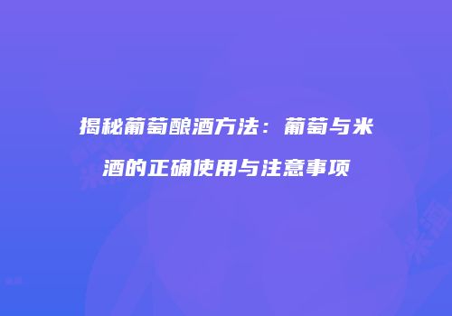 揭秘葡萄酿酒方法：葡萄与米酒的正确使用与注意事项