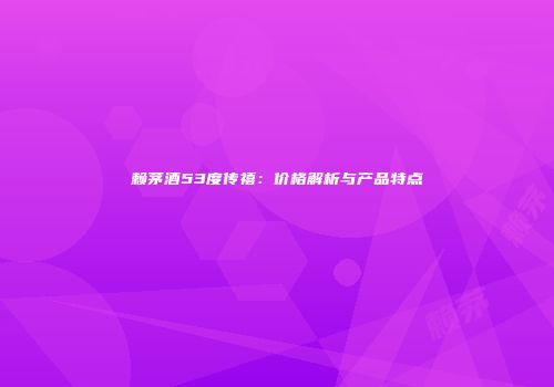 赖茅酒53度传禧：价格解析与产品特点