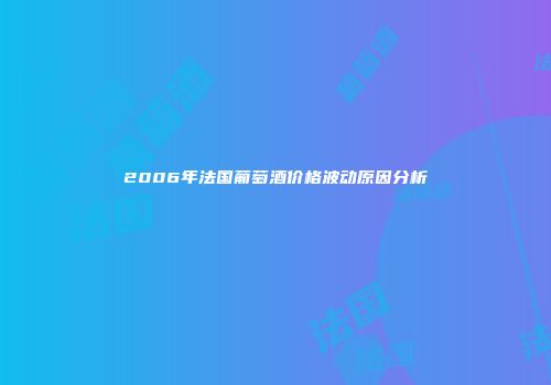 2006年法国葡萄酒价格波动原因分析