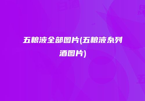 五粮液全部图片(五粮液糸列酒图片)