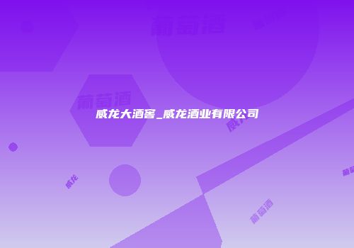 威龙大酒窖_威龙酒业有限公司