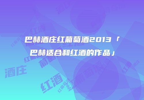 巴赫酒庄红葡萄酒2013「巴赫适合和红酒的作品」