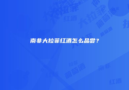 南非大拉菲红酒怎么品尝？