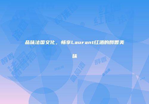 品味法国文化，畅享Laurant红酒的醇香美味
