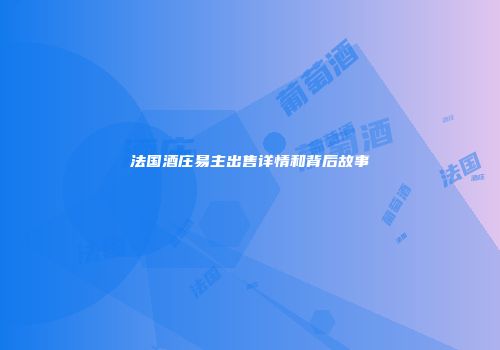 法国酒庄易主出售详情和背后故事