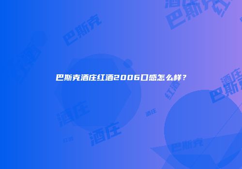 巴斯克酒庄红酒2006口感怎么样？