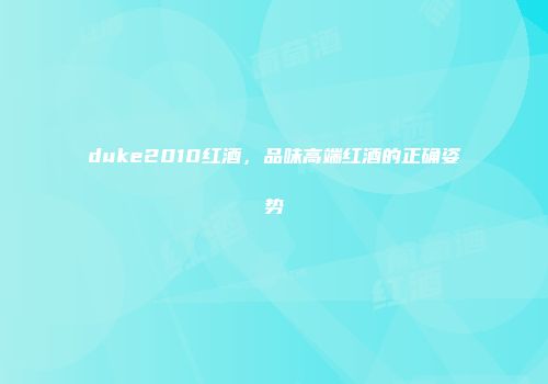 duke2010红酒，品味高端红酒的正确姿势