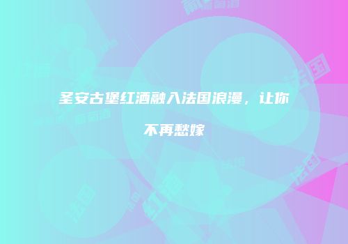 圣安古堡红酒融入法国浪漫，让你不再愁嫁