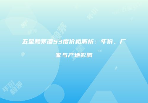 五星赖茅酒53度价格解析：年份、厂家与产地影响