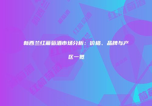 新西兰红葡萄酒市场分析：价格、品牌与产区一览