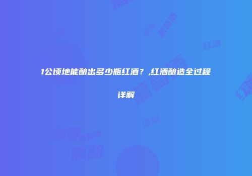 1公顷地能酿出多少瓶红酒？,红酒酿造全过程详解