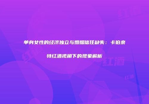 单身女性的经济独立与婚姻信任缺失：卡伯奈特红酒视角下的现象解析
