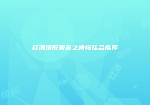 红酒搭配美食之橄榄佳品推荐