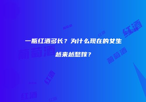 一瓶红酒多长？为什么现在的女生越来越愁嫁？
