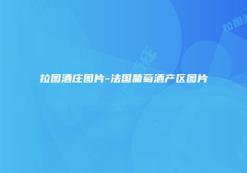 拉图酒庄图片-法国葡萄酒产区图片