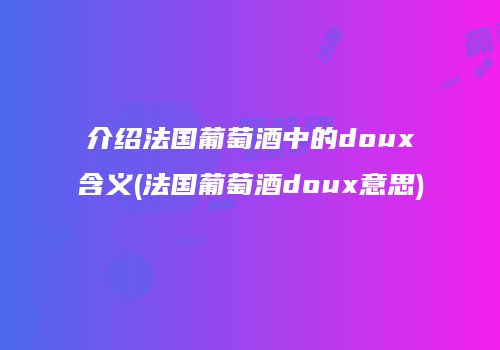 介绍法国葡萄酒中的doux含义(法国葡萄酒doux意思)