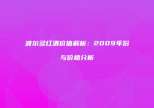 波尔多红酒价值解析：2009年份与价格分析