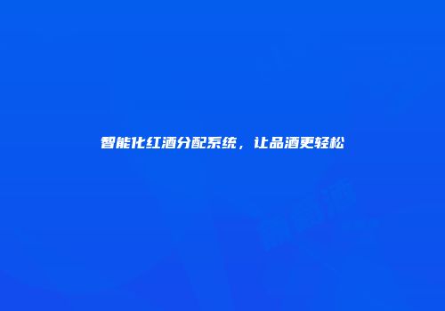 智能化红酒分配系统，让品酒更轻松