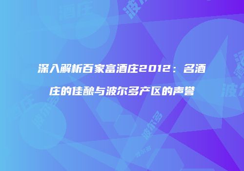 深入解析百家富酒庄2012：名酒庄的佳酿与波尔多产区的声誉