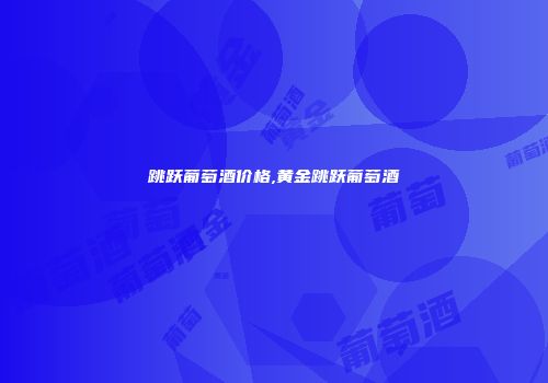 跳跃葡萄酒价格,黄金跳跃葡萄酒
